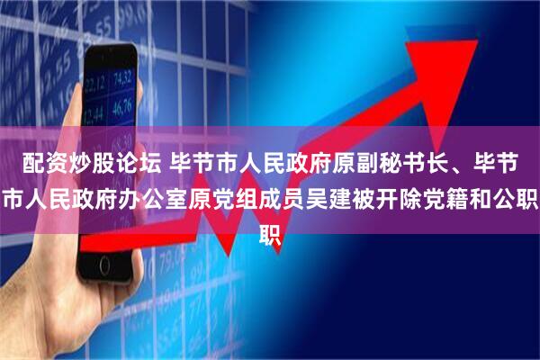 配资炒股论坛 毕节市人民政府原副秘书长、毕节市人民政府办公室原党组成员吴建被开除党籍和公职