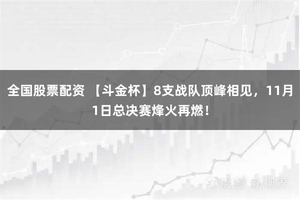 全国股票配资 【斗金杯】8支战队顶峰相见，11月1日总决赛烽火再燃！