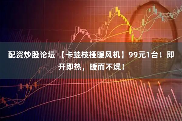 配资炒股论坛 【卡蛙枝桠暖风机】99元1台！即开即热，暖而不燥！