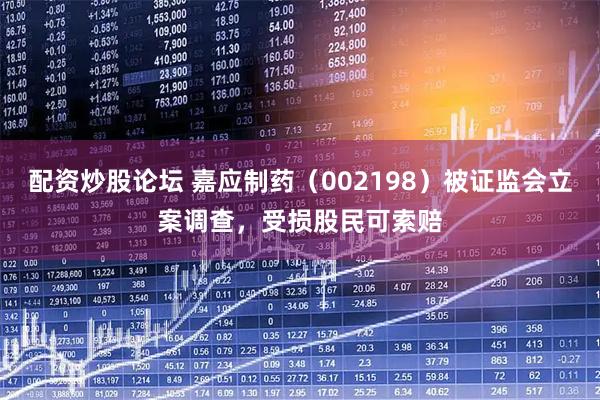 配资炒股论坛 嘉应制药（002198）被证监会立案调查，受损股民可索赔