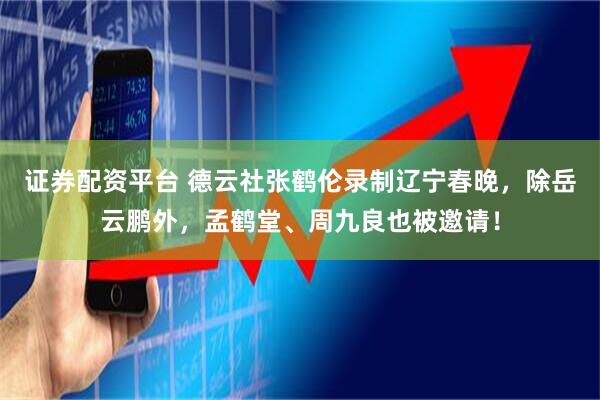 证券配资平台 德云社张鹤伦录制辽宁春晚，除岳云鹏外，孟鹤堂、周九良也被邀请！