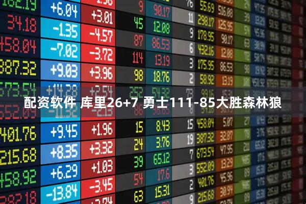 配资软件 库里26+7 勇士111-85大胜森林狼