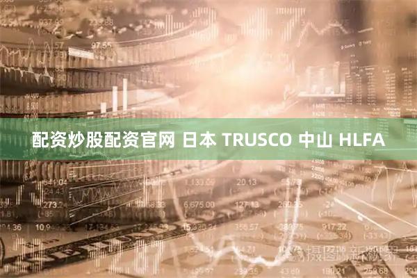 配资炒股配资官网 日本 TRUSCO 中山 HLFA