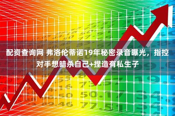 配资查询网 弗洛伦蒂诺19年秘密录音曝光，指控对手想暗杀自己+捏造有私生子