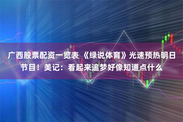 广西股票配资一览表 《绿说体育》光速预热明日节目！美记：看起来追梦好像知道点什么